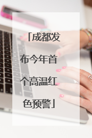 成都发布今年首个高温红色预警