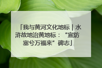 我与黄河文化地标｜水浒故地治黄地标：“宣防塞兮万福来”碑志