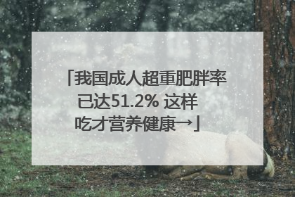 我国成人超重肥胖率已达51.2% 这样吃才营养健康→