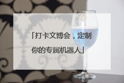 打卡文博会，定制你的专属机器人