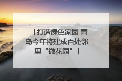 打造绿色家园 青岛今年将建成百处邻里“微花园”