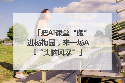 把AI课堂“搬”进杨梅园，来一场AI“头脑风暴”