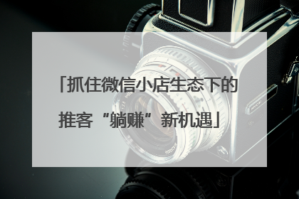 抓住微信小店生态下的推客“躺赚”新机遇