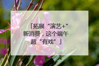 拓展“演艺+”新消费，这个端午超“有戏”