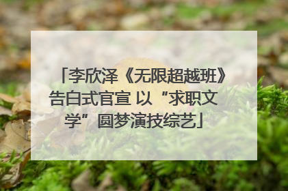李欣泽《无限超越班》告白式官宣 以“求职文学”圆梦演技综艺