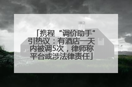 携程“调价助手”引热议：有酒店一天内被调5次，律师称平台或涉法律责任