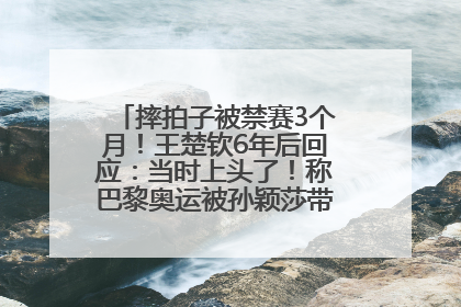 摔拍子被禁赛3个月！王楚钦6年后回应：当时上头了！称巴黎奥运被孙颖莎带着打，搭档8年“一个眼神就能懂”
