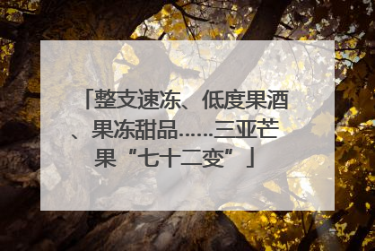 整支速冻、低度果酒、果冻甜品……三亚芒果“七十二变”