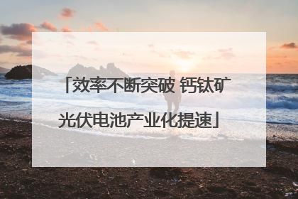 效率不断突破 钙钛矿光伏电池产业化提速