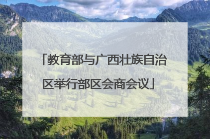 教育部与广西壮族自治区举行部区会商会议