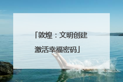 敦煌：文明创建激活幸福密码