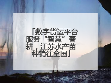 数字货运平台服务“智慧”春耕，江苏水产苗种销往全国