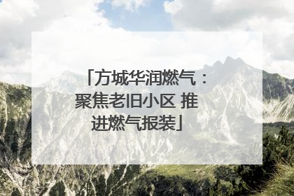 方城华润燃气：聚焦老旧小区 推进燃气报装