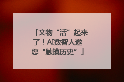 文物“活”起来了！AI数智人邀您“触摸历史”
