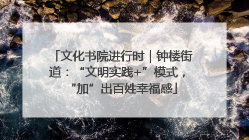 文化书院进行时｜钟楼街道：“文明实践+”模式，“加”出百姓幸福感