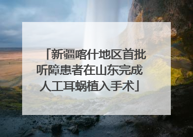 新疆喀什地区首批听障患者在山东完成人工耳蜗植入手术