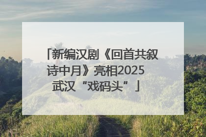 新编汉剧《回首共叙诗中月》亮相2025武汉“戏码头”
