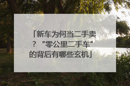 新车为何当二手卖？“零公里二手车”的背后有哪些玄机