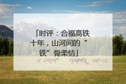 时评：合福高铁十年，山河间的“铁”骨柔情