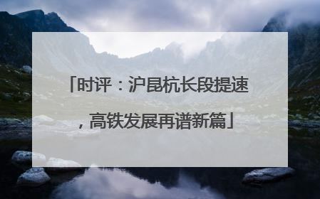 时评：沪昆杭长段提速，高铁发展再谱新篇