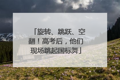 旋转、跳跃、空翻！高考后，他们现场跳起国标舞