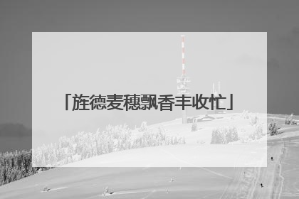 旌德麦穗飘香丰收忙