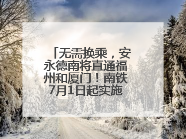 无需换乘，安永德南将直通福州和厦门！南铁7月1日起实施新列车运行图