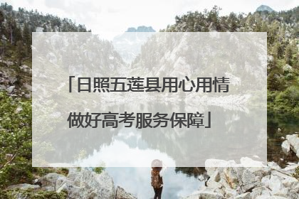 日照五莲县用心用情做好高考服务保障