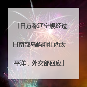 日方称辽宁舰经过日南部岛屿前往西太平洋，外交部回应
