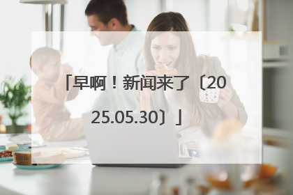 早啊！新闻来了〔2025.05.30〕