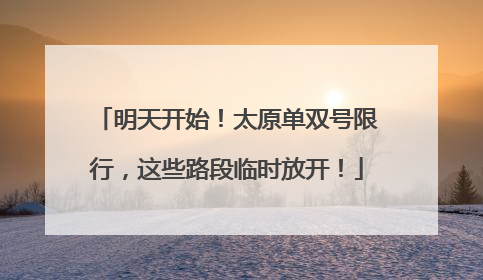明天开始！太原单双号限行，这些路段临时放开！