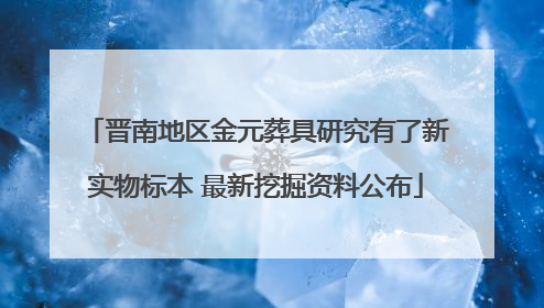 晋南地区金元葬具研究有了新实物标本 最新挖掘资料公布