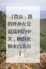 普京：我的外孙女会说流利的中文，她的老师来自北京