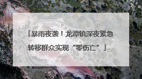 暴雨夜袭！龙潭镇深夜紧急转移群众实现“零伤亡”