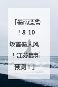 暴雨蓝警！8-10级雷暴大风！江苏最新预测！