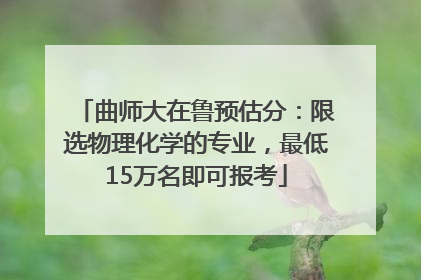 曲师大在鲁预估分：限选物理化学的专业，最低15万名即可报考