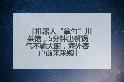 机器人“掌勺”川菜馆，5分钟出餐锅气不输大厨，海外客户前来采购