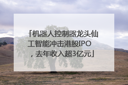 机器人控制器龙头仙工智能冲击港股IPO，去年收入超3亿元