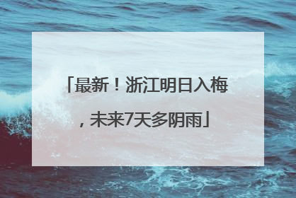 最新！浙江明日入梅，未来7天多阴雨
