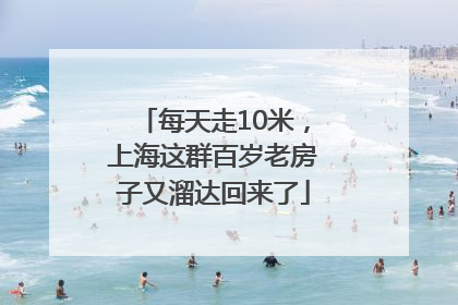 每天走10米，上海这群百岁老房子又溜达回来了
