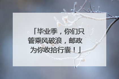 毕业季，你们只管乘风破浪，邮政为你收拾行囊！
