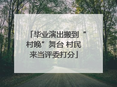 毕业演出搬到“村晚”舞台 村民来当评委打分