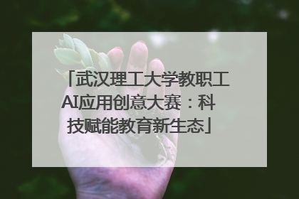 武汉理工大学教职工AI应用创意大赛：科技赋能教育新生态