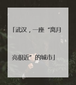武汉，一座“离月亮很近”的城市
