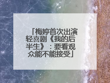 梅婷首次出演轻喜剧《我的后半生》：要看观众能不能接受