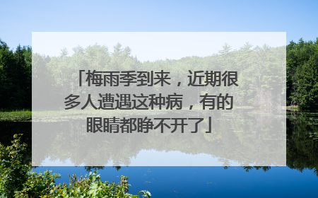 梅雨季到来，近期很多人遭遇这种病，有的眼睛都睁不开了