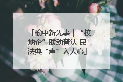 榆中新先事｜“校地企”联动普法 民法典“声”入人心
