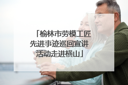 榆林市劳模工匠先进事迹巡回宣讲活动走进横山