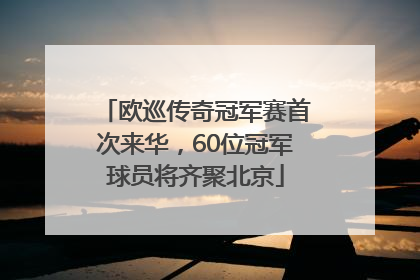 欧巡传奇冠军赛首次来华，60位冠军球员将齐聚北京