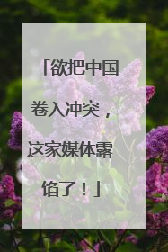 欲把中国卷入冲突，这家媒体露馅了！